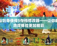 仙劍奇?zhèn)b傳5存檔修改器——讓你的游戲體驗(yàn)更加精彩