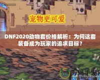 DNF2020動物套價格解析：為何這套裝備成為玩家的追求目標(biāo)？