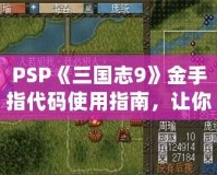 PSP《三國(guó)志9》金手指代碼使用指南，讓你暢游三國(guó)世界