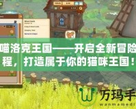 喵喵洛克王國——開啟全新冒險旅程，打造屬于你的貓咪王國！