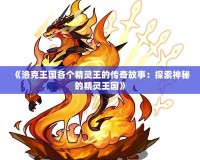 《洛克王國各個精靈王的傳奇故事：探索神秘的精靈王國》