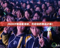 2024CF幸運(yùn)星活動，開啟你的幸運(yùn)之旅！