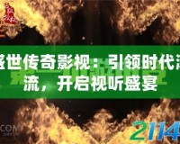 盛世傳奇影視：引領(lǐng)時(shí)代潮流，開啟視聽盛宴