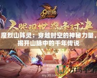 魔烈山陣靈：穿越時空的神秘力量，揭開山脈中的千年傳說