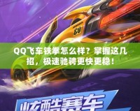 QQ飛車鐵拳怎么樣？掌握這幾招，極速馳騁更快更穩(wěn)！