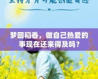 夢回稻香，做自己熱愛的事現(xiàn)在還來得及嗎？