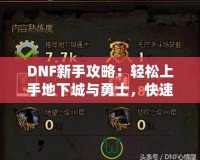 DNF新手攻略：輕松上手地下城與勇士，快速提升戰(zhàn)斗力！