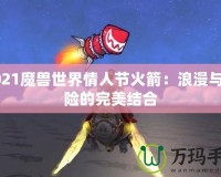 2021魔獸世界情人節(jié)火箭：浪漫與冒險的完美結(jié)合