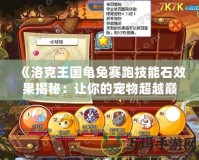 《洛克王國(guó)龜兔賽跑技能石效果揭秘：讓你的寵物超越巔峰！》