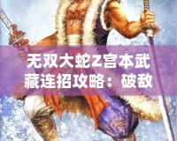 無雙大蛇Z宮本武藏連招攻略：破敵絕技，劍指無雙！