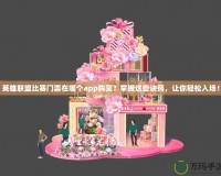 英雄聯(lián)盟比賽門票在哪個(gè)app購買？掌握這些訣竅，讓你輕松入場(chǎng)！