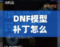 DNF模型補(bǔ)丁怎么用？一步步教你輕松上手，暢享游戲新體驗(yàn)！