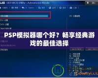 PSP模擬器哪個好？暢享經(jīng)典游戲的最佳選擇
