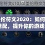 《LOL蓋倫符文2020：如何選擇最佳符文搭配，提升你的游戲體驗(yàn)》