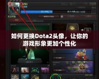 如何更換Dota2頭像，讓你的游戲形象更加個性化