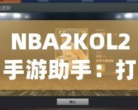 NBA2KOL2手游助手：打造你的籃球夢想團(tuán)隊(duì)，輕松稱霸球場！