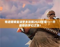 奇跡暖暖童話夢鄉(xiāng)攻略2023答案——開啟你的夢幻之旅！