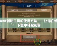 DNF輔助工具的使用方法——讓你在地下城中輕松制霸