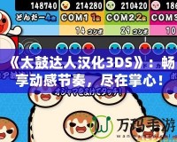 《太鼓達(dá)人漢化3DS》：暢享動感節(jié)奏，盡在掌心！