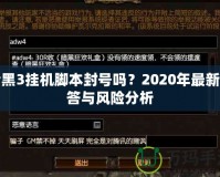 暗黑3掛機(jī)腳本封號(hào)嗎？2020年最新解答與風(fēng)險(xiǎn)分析