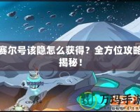 賽爾號該隱怎么獲得？全方位攻略揭秘！