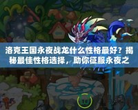 洛克王國永夜戰(zhàn)龍什么性格最好？揭秘最佳性格選擇，助你征服永夜之戰(zhàn)！