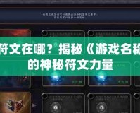 融合符文在哪？揭秘《游戲名稱》中的神秘符文力量