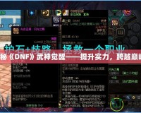 探秘《DNF》武神覺(jué)醒——提升實(shí)力，跨越巔峰！