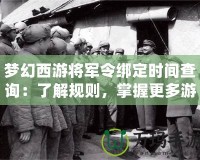 夢幻西游將軍令綁定時(shí)間查詢：了解規(guī)則，掌握更多游戲策略！