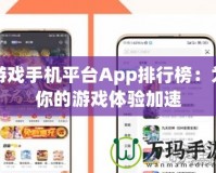 游戲手機(jī)平臺(tái)App排行榜：為你的游戲體驗(yàn)加速