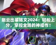 趙云出裝銘文2024：輕松上分，掌控全場的神操作！