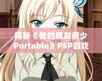 揭秘《我的朋友很少Portable》PSP游戲隱藏結(jié)局，別錯(cuò)過這份驚喜！