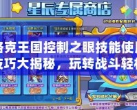 洛克王國控制之眼技能使用技巧大揭秘，玩轉戰(zhàn)斗輕松獲勝！