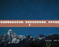 《奇跡暖暖絕色無雙攻略：穿越時(shí)空的時(shí)尚奇跡，盡享華麗逆襲》