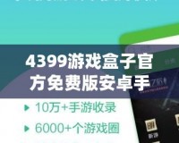 4399游戲盒子官方免費(fèi)版安卓手機(jī)能玩嗎？暢享游戲樂趣，盡在掌握！