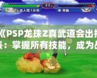 《PSP龍珠Z真武道會出招表：掌握所有技能，成為戰(zhàn)斗之王》