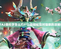 DOTA2美杜莎怎么打？讓你輕松應(yīng)對(duì)強(qiáng)敵的攻略秘籍