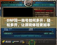 DNF同一賬號如何多開：輕松多開，讓游戲體驗(yàn)更加豐富！