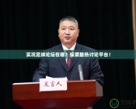 實(shí)況足球論壇在哪？探索最熱討論平臺(tái)！