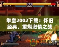 拳皇2002下載：懷舊經(jīng)典，重燃激情之戰(zhàn)