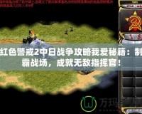 紅色警戒2中日戰(zhàn)爭攻略我愛秘籍：制霸戰(zhàn)場，成就無敵指揮官！