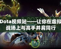 Dota視頻站——讓你在虛擬戰(zhàn)場上與高手并肩同行