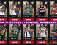 NBA2K11修改器讀取不了？教你解決問題，讓游戲體驗更順暢！