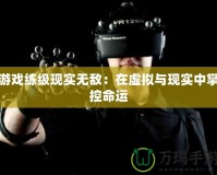 游戲練級現(xiàn)實無敵：在虛擬與現(xiàn)實中掌控命運