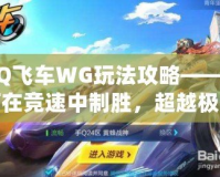 QQ飛車WG玩法攻略——如何在競(jìng)速中制勝，超越極限！