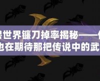 魔獸世界鐮刀掉率揭秘——你是否也在期待那把傳說中的武器？