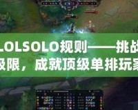 LOLSOLO規(guī)則——挑戰(zhàn)極限，成就頂級單排玩家的必備指南