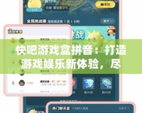 快吧游戲盒拼音：打造游戲娛樂新體驗，盡享暢快游戲時光！