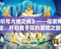 《賽爾號大地之核》——探索神秘大陸，開啟屬于你的冒險之旅！