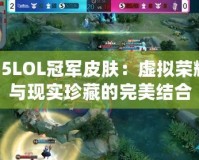 S5LOL冠軍皮膚：虛擬榮耀與現(xiàn)實珍藏的完美結(jié)合